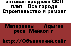 оптовая продажа ОСП плит - Все города Строительство и ремонт » Материалы   . Адыгея респ.,Майкоп г.